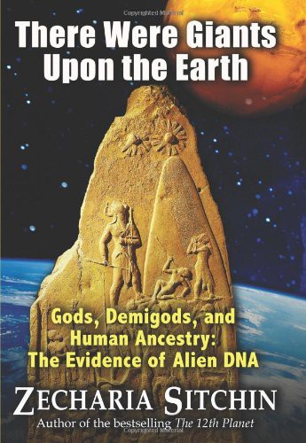 There Were Giants Upon The Earth Gods Demigo The Evidence Of Alien Dna Sitchin Zecharia