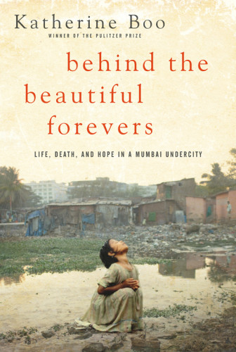 Behind The Beautiful Forevers Life Death And Hope In A Mumbai Undercity Katherine Boo