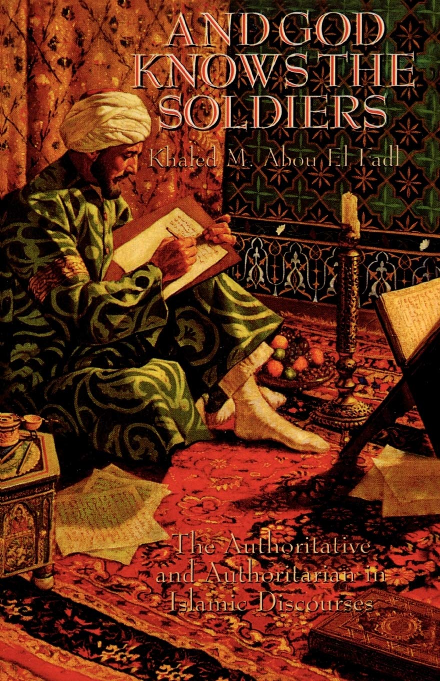 And God Knows The Soldiers The Authoratative And Authoritarian In Islamic Discourses Khaled Abou Elfadl