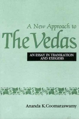 A New Approach To The Vedas An Essay In Translation And Exegesis Ananda K Coomaraswamy