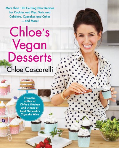 Chloes Vegan Desserts More Than 100 Exciting New Recipes For Cookies And Pies Tarts And Cobblers Cupcakes And Cakesand More Chloe Coscarelli