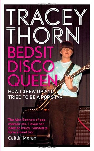 Bedsit Disco Queen How I Grew Up And Tried To Be A Pop Star Tracey Thorn