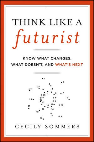 Think Like A Futurist Know What Changes What Doesnt And Whats Next 1st Edition Cecily Sommers