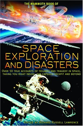 The Mammoth Book Of Space Exploration And Disasters Over 50 True Accounts Of Triumph And Tragedy In Space Taking You Right Inside The Capsule Cockpit And Beyond Richard Russell Lawrence