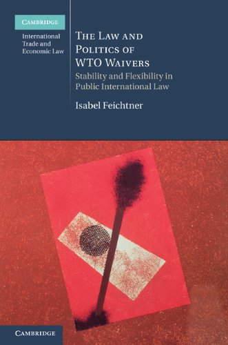 The Law And Politics Of Wto Waivers Stability And Flexibility In Public International Law Isabel Feichtner