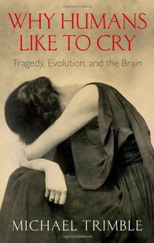 Why Humans Like To Cry The Evolutionary Origins Of Tragedy 1st Edition Michael Trimble