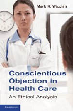 Conscientious Objection In Health Care An Ethical Analysis 1st Edition Mark R Wicclair