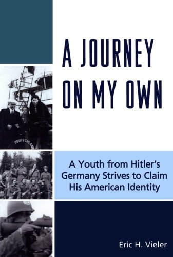 A Journey On My Own A Youth From Hitlers Germany Strives To Claim His American Identity Eric H Vieler