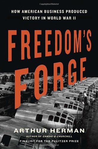 Freedoms Forge How American Business Produced Victory In World War Ii First Edition Arthur Herman