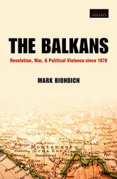 The Balkans Revolution War And Political Violence Mark Biondich