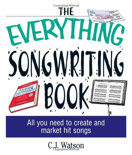 The Everything Songwriting Book All You Need To Create And Market Hit Songs C J Watson