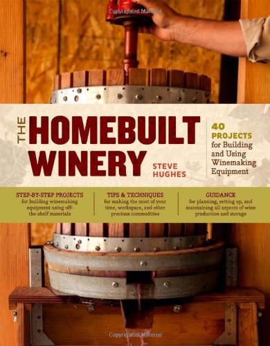 The Homebuilt Winery 43 Projects For Building And Using Winemaking Equipment Steve Hughes