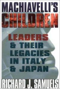 Machiavellis Children Leaders And Their Legacies In Italy And Japan 1st Richard J Samuels