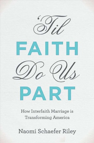 Til Faith Do Us Part The Rise Of Interfaith Marriage And The Future Of American Religion Family And Society Naomi Schaefer Riley
