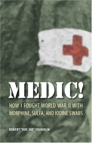 Medic How I Fought World War Ii With Morphine Sulfa And Iodine Swabs 1st Edition Robert Doc Joe Franklin