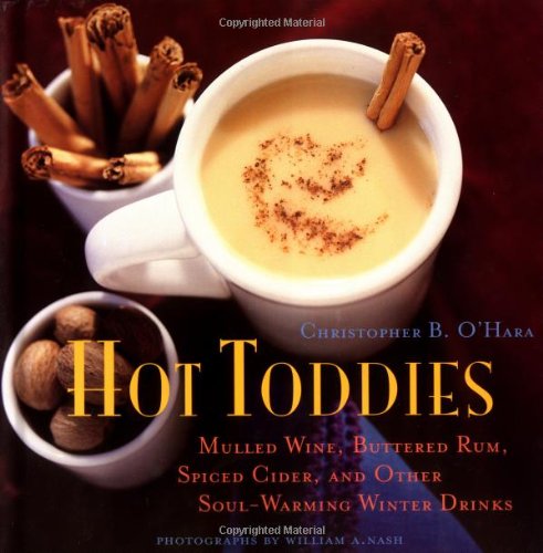 Hot Toddies Mulled Wine Buttered Rum Spiced Cider And Other Soulwarming Winter Drink 1st Edition Christopher B Ohara