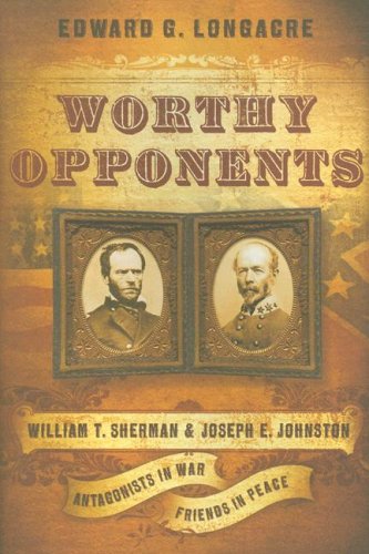 Worthy Opponents William T Sherman And Joseph E Johnston Antagonists In Warfriends In Peace First Edition Edward G Longacre