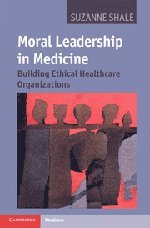Moral Leadership In Medicine Building Ethical Healthcare Organizations 1st Edition Suzanne Shale