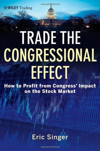 Trade The Congressional Effect How To Profit From Congresss Impact On The Stock Market 1st Edition Eric T Singer