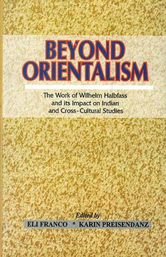 Beyond Orientalism The Work Of Wilhelm Halbfass And Its Impact On Indian And Crosscultural Studies Eli Franco