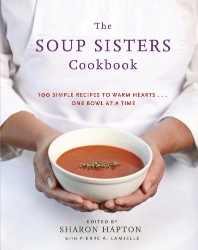 The Soup Sisters Cookbook 100 Simple Recipes To Warm Hearts One Bowl At A Time Sharon Hapton