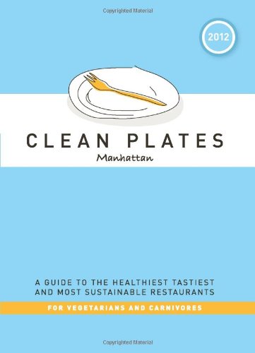 Clean Plates Manhattan 2012 A Guide To The Healthiest Tastiest And Most Sustainable Restaurants For Vegetarians And Carnivores Second Edition Jared Koch