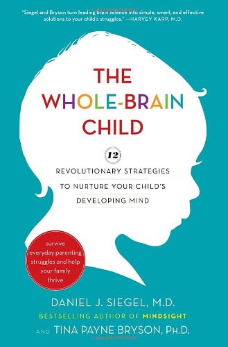 The Wholebrain Child 12 Revolutionary Strategies To Nurture Your Childs Developing Mind 1st Edition Daniel J Siegel