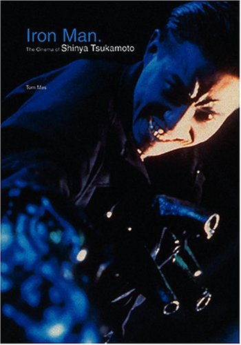 Iron Man The Cinema Of Shinya Tsukamoto Tom Mes Takashi Miike