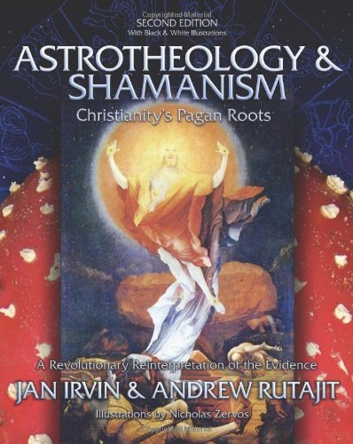 Astrotheology Shamanism Christianitys Pagan Roots A Revolutionary Reinterpretation Of The Evidence 2nd Edition Jan Irvin