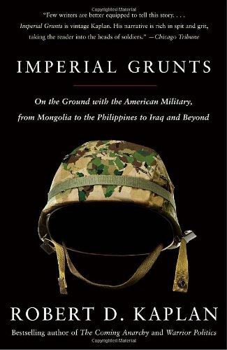 Imperial Grunts On The Ground With The American Military From Mongolia To The Philippines To Iraq And Beyond Robert D Kaplan