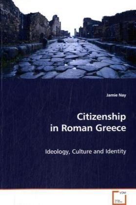 Citizenship In Roman Greece Ideology Culture And Identity Jamie Nay