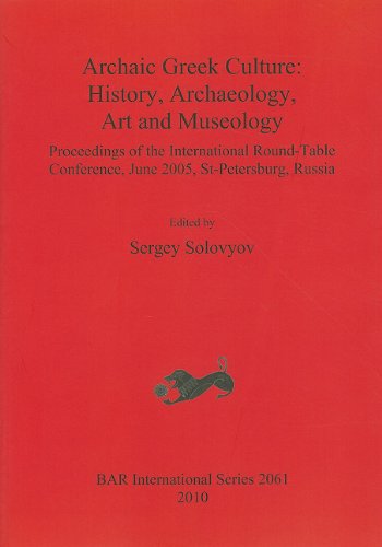 Archaic Greek Culture History Archaeology Art And Museology Proceedings Of The International Roundtable Conference June 2005 Stpetersburg Russia Sergey Solovyov