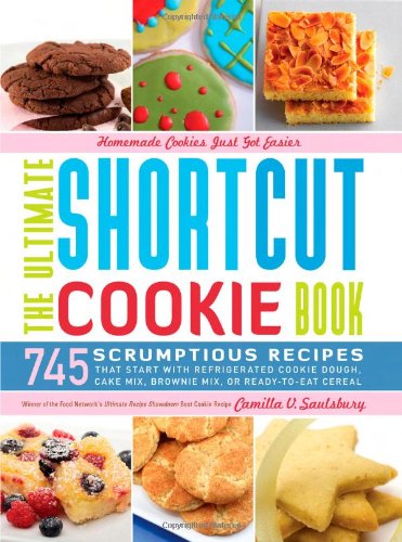 The Ultimate Shortcut Cookie Book 745 Scrumptious Recipes That Start With Refrigerated Cookie Dough Cake Mix Brownie Mix Or Readytoeat Cereal Camilla Saulsbury