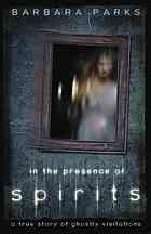 In The Presence Of Spirits A True Story Of Ghostly Visitations Barbara Parks