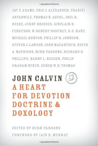 John Calvin A Heart For Devotion Doctrine Doxology Burk Parsons