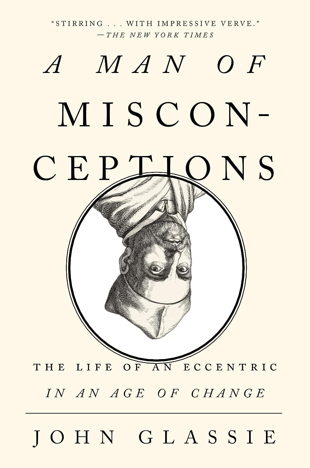 A Man Of Misconceptions The Life Of An Eccentric In An Age Of Change John Glassie