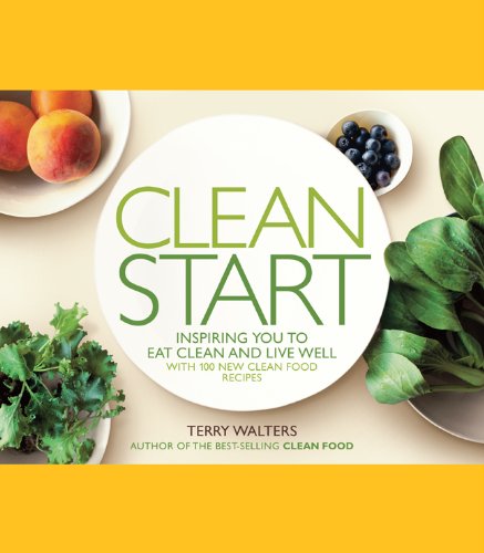 Clean Start Inspiring You To Eat Clean And Live Well With 100 New Clean Food Recipes 1st Edition Terry Walters