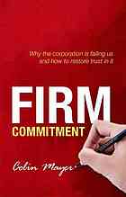 Firm Commitment Why The Corporation Is Failing Us And How To Restore Trust In It C P Mayer