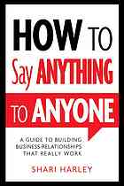 How To Say Anything To Anyone A Guide To Building Business Relationships That Really Work 1st Ed Shari Harley