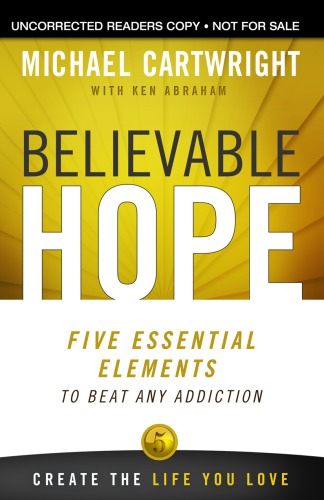Believable Hope Five Essential Elements To Beat Any Addiction Michael Cartwright Ken Abraham