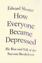 How Everyone Became Depressed The Rise And Fall Of The Nervous Breakdown Edward Shorter