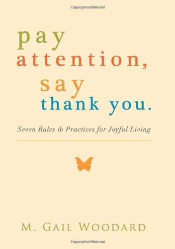 Pay Attention Say Thank You Seven Rules And Practices For Joyful Living M Gail Woodard