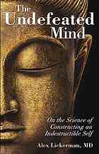 The Undefeated Mind On The Science Of Constructing An Indestructible Self Alex Lickerman
