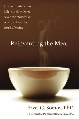 Reinventing The Meal How Mindfulness Can Help You Slow Down Savor The Moment And Reconnect With The Ritual Of Eating Pavel Somov