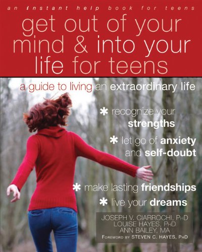 Get Out Of Your Mind And Into Your Life For Teens A Guide To Living An Extraordinary Life 1st Edition Joseph Ciarrochi