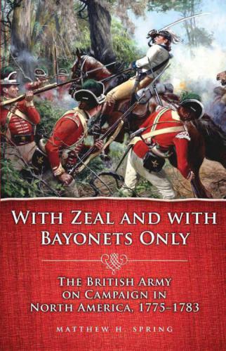 With Zeal And With Bayonets Only The British Army On Campaign In North America 17751783 Matthew H Spring