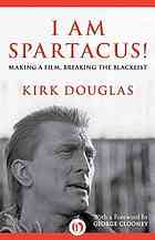 I Am Spartacus Making A Film Breaking The Blacklist Kirk Douglas George Clooney