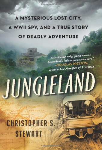 Jungleland A Mysterious Lost City A Wwii Spy And A True Story Of Deadly Adventure Christopher S Stewart