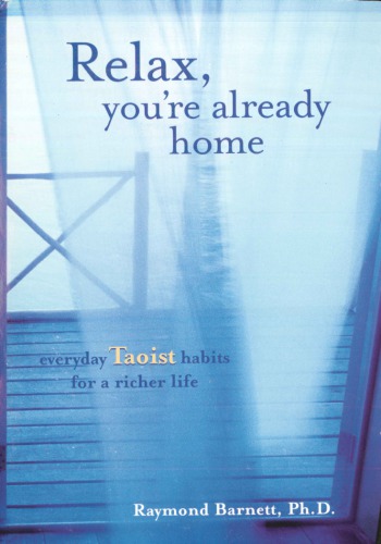 Relax Youre Already Home Everyday Taoist Habits For A Richer Life Raymond Barnett