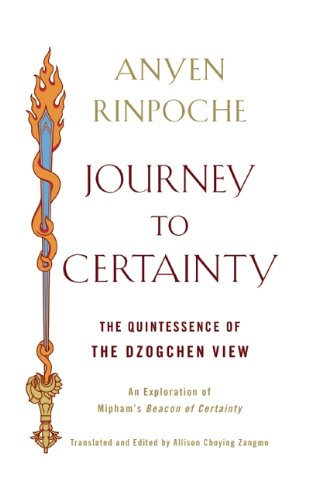 Journey To Certainty The Quintessence Of The Dzogchen View An Exploration Of Miphams Beacon Of Certainty Tra Anyen Rinpoche